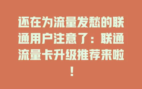 还在为流量发愁的联通用户注意了：联通流量卡升级推荐来啦！