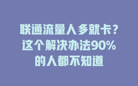 联通流量人多就卡？这个解决办法90%的人都不知道