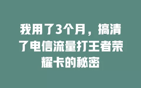 我用了3个月，搞清了电信流量打王者荣耀卡的秘密