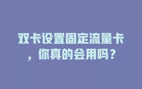 双卡设置固定流量卡，你真的会用吗？