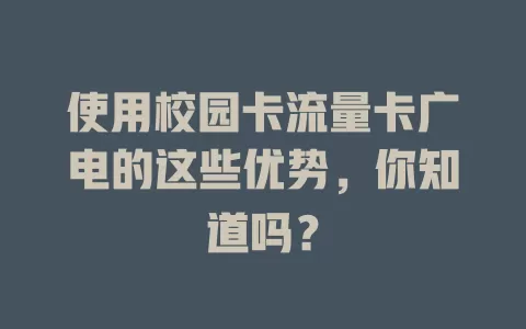 使用校园卡流量卡广电的这些优势，你知道吗？