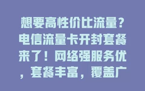 想要高性价比流量？电信流量卡开封套餐来了！网络强服务优，套餐丰富，覆盖广信号稳，价格超有竞争力，赶紧来看看！