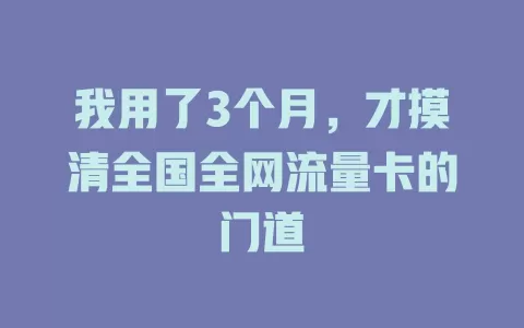我用了3个月，才摸清全国全网流量卡的门道