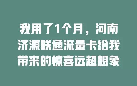 我用了1个月，河南济源联通流量卡给我带来的惊喜远超想象