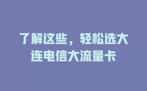 了解这些，轻松选大连电信大流量卡