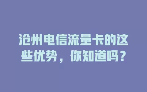 沧州电信流量卡的这些优势，你知道吗？