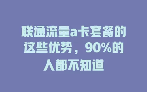 联通流量a卡套餐的这些优势，90%的人都不知道