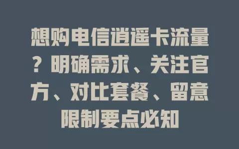 想购电信逍遥卡流量？明确需求、关注官方、对比套餐、留意限制要点必知