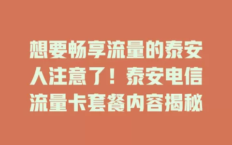 想要畅享流量的泰安人注意了！泰安电信流量卡套餐内容揭秘