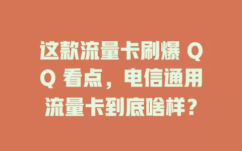 这款流量卡刷爆 QQ 看点，电信通用流量卡到底啥样？
