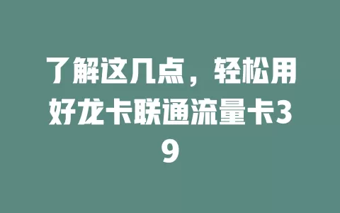 了解这几点，轻松用好龙卡联通流量卡39