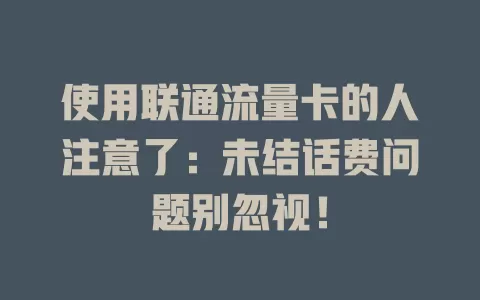 使用联通流量卡的人注意了：未结话费问题别忽视！