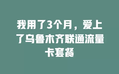 我用了3个月，爱上了乌鲁木齐联通流量卡套餐
