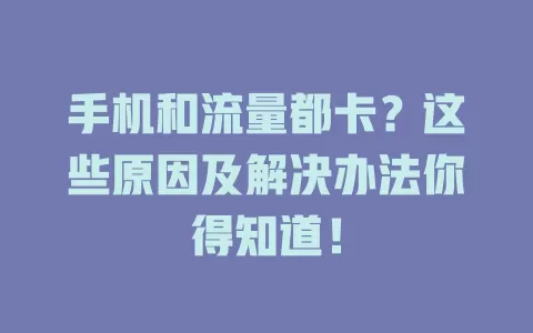 手机和流量都卡？这些原因及解决办法你得知道！