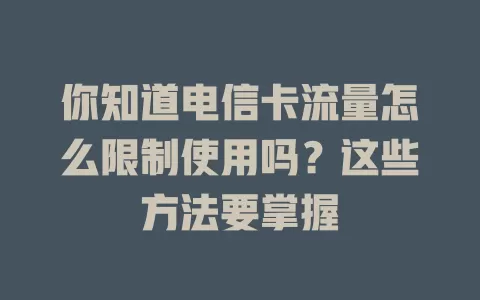 你知道电信卡流量怎么限制使用吗？这些方法要掌握