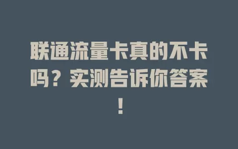 联通流量卡真的不卡吗？实测告诉你答案！