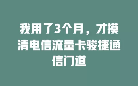 我用了3个月，才摸清电信流量卡骏捷通信门道