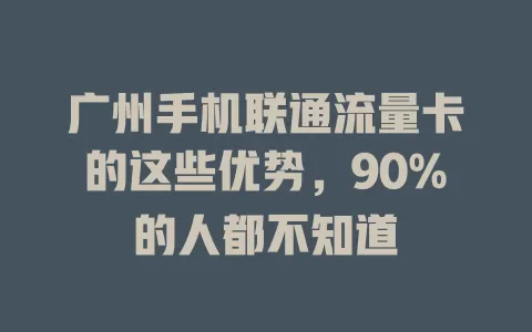 广州手机联通流量卡的这些优势，90%的人都不知道