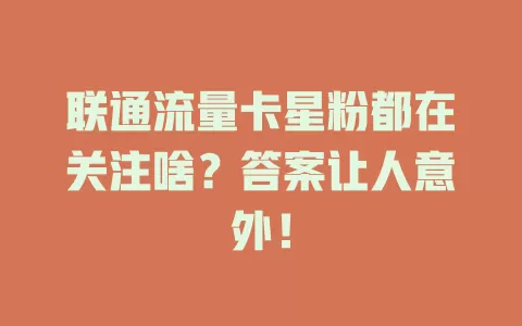联通流量卡星粉都在关注啥？答案让人意外！