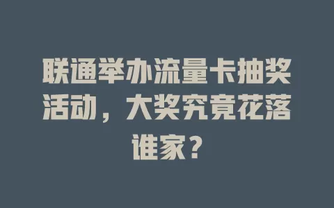 联通举办流量卡抽奖活动，大奖究竟花落谁家？