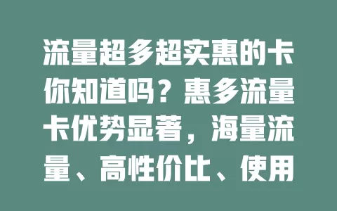 流量超多超实惠的卡你知道吗？惠多流量卡优势显著，海量流量、高性价比、使用便捷、网速出色，是流量卡首选！