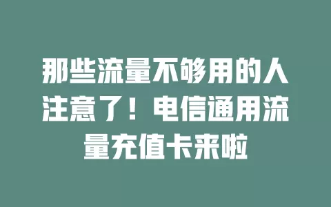 那些流量不够用的人注意了！电信通用流量充值卡来啦