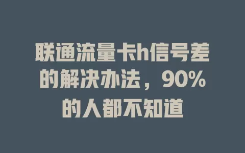 联通流量卡h信号差的解决办法，90%的人都不知道