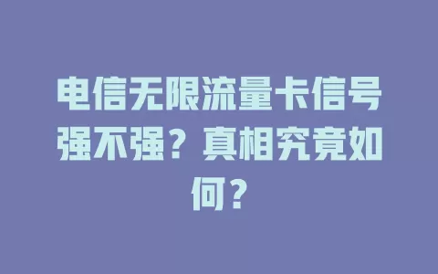 电信无限流量卡信号强不强？真相究竟如何？