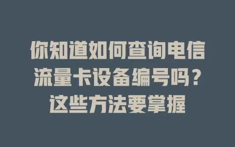 你知道如何查询电信流量卡设备编号吗？这些方法要掌握