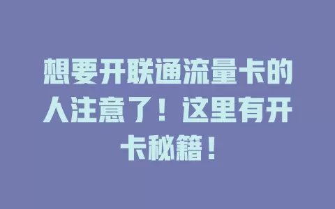 想要开联通流量卡的人注意了！这里有开卡秘籍！