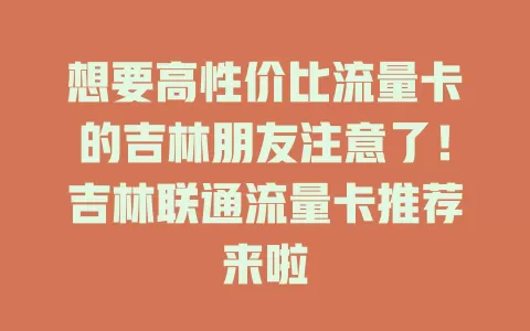 想要高性价比流量卡的吉林朋友注意了！吉林联通流量卡推荐来啦