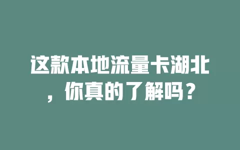 这款本地流量卡湖北，你真的了解吗？