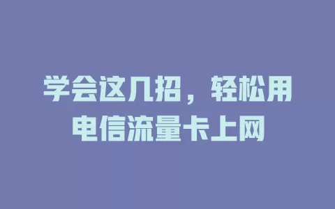 学会这几招，轻松用电信流量卡上网
