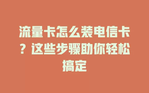 流量卡怎么装电信卡？这些步骤助你轻松搞定
