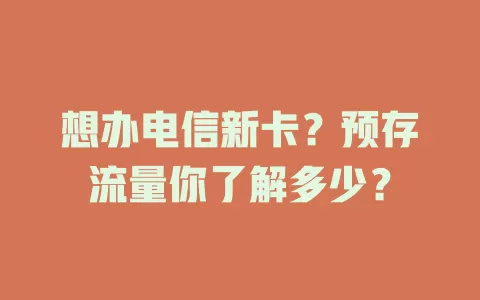 想办电信新卡？预存流量你了解多少？