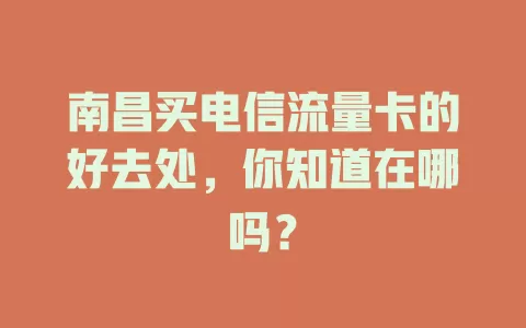 南昌买电信流量卡的好去处，你知道在哪吗？