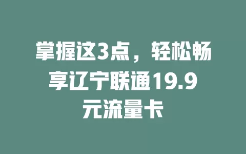 掌握这3点，轻松畅享辽宁联通19.9元流量卡