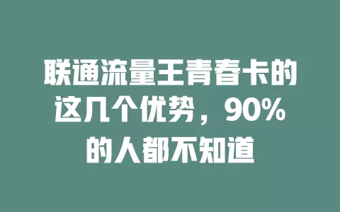 联通流量王青春卡的这几个优势，90%的人都不知道