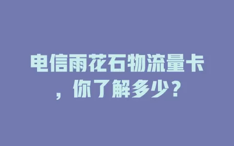 电信雨花石物流量卡，你了解多少？