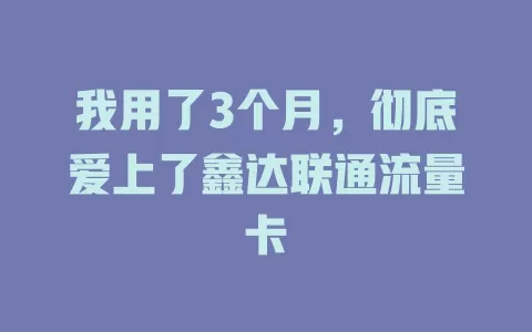 我用了3个月，彻底爱上了鑫达联通流量卡