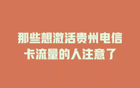 那些想激活贵州电信卡流量的人注意了