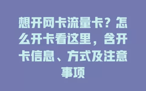 想开网卡流量卡？怎么开卡看这里，含开卡信息、方式及注意事项