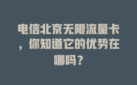 电信北京无限流量卡，你知道它的优势在哪吗？