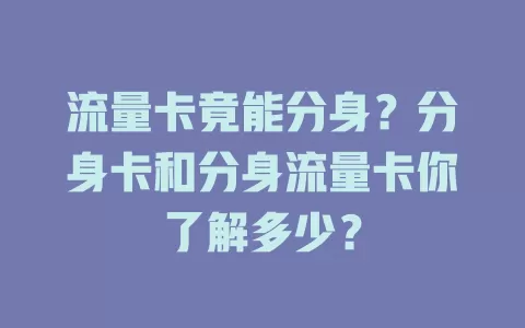 流量卡竟能分身？分身卡和分身流量卡你了解多少？