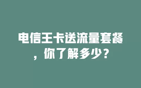 电信王卡送流量套餐，你了解多少？