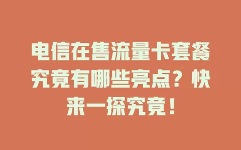 电信在售流量卡套餐究竟有哪些亮点？快来一探究竟！