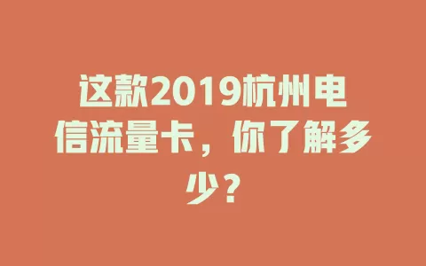 这款2019杭州电信流量卡，你了解多少？