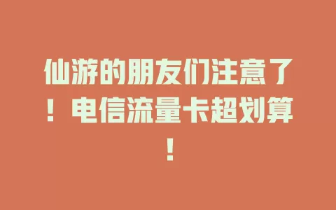 仙游的朋友们注意了！电信流量卡超划算！