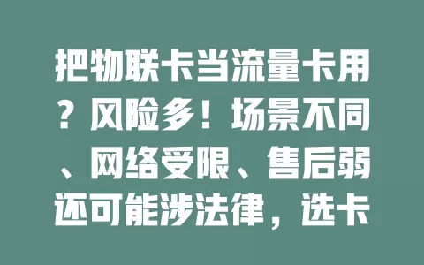 把物联卡当流量卡用？风险多！场景不同、网络受限、售后弱还可能涉法律，选卡要谨慎