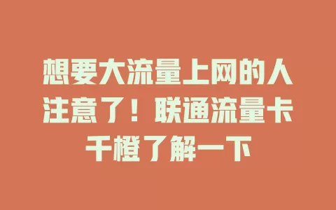 想要大流量上网的人注意了！联通流量卡千橙了解一下